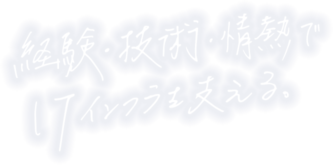 経験・技術・情熱でITインフラを支える